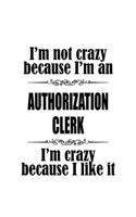 I'm Not Crazy Because I'm An Authorization Clerk I'm Crazy Because I like It: Original Authorization Clerk Notebook, Authorization Assistant Journal Gift, Diary, Doodle Gift or Notebook - 6 x 9 Compact Size, 109 Blank Lined Pa