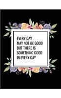 Every Day May Not Be Good But There Is Something Good In Every Day: Undated Daily Planner with Times Journal for Appointments, Tasks, Goal Setting, Tracking Priorities and Gratitude Notes