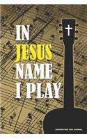 IN JESUS NAME I PLAY Songwriting Idea Journal: A 6x9 Christian Guitar Player Songwriter's Music Notes Notebook with Tabs and Staves