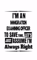 I'm An Immigration Examining Officer To Save Time, Let's Assume That I'm Always Right: Awesome Immigration Examining Officer Notebook, Journal Gift, Diary, Doodle Gift or Notebook - 6 x 9 Compact Size- 109 Blank Lined Pages