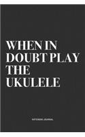 When In Doubt Play The Ukulele: A 6x9 Inch Diary Notebook Journal With A Bold Text Font Slogan On A Matte Cover and 120 Blank Lined Pages Makes A Great Alternative To A Card