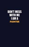 Don't Mess With Me I Am A painter: Career journal, notebook and writing journal for encouraging men, women and kids. A framework for building your career.