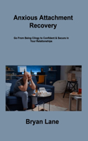Anxious Attachment Recovery: Go From Being Clingy to Confident & Secure in Your Relationships