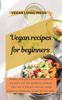 Vegan Recipes for Beginners: Prepare tasty plant-based dishes quickly and easily with this wonderful cookbook. Take care of yourself and start eating healthy by eliminating anim