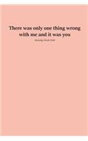 There was only one thing wrong with me and it was you