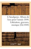 L'Amalgame. Album de Luxe Pour l'Année 1844. Littérature, Gravures, Musique: Par Les Sommités Littéraires Et Artistiques