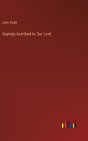 Sayings Ascribed to Our Lord