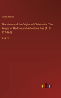 History of the Origins of Christianity. The Reigns of Hadrian and Antoninus Pius (A. D. 117-161)