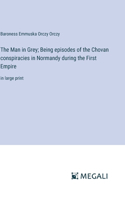 Man in Grey; Being episodes of the Chovan conspiracies in Normandy during the First Empire