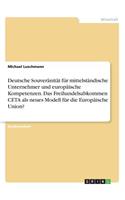 Deutsche Souveränität für mittelständische Unternehmer und europäische Kompetenzen. Das Freihandelsabkommen CETA als neues Modell für die Europäische Union?
