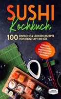 Sushi Kochbuch: 100 einfache & leckere Rezepte von herzhaft bis suÃŸ - Inklusive Tipps sowie vegetarischen und veganen Rezepten