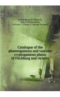 Catalogue of the Phaenogamous and Vascular Cryptogamous Plants of Fitchburg and Vicinity