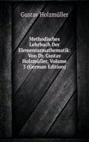 Methodisches Lehrbuch Der Elementarmathematik: Von Dr. Gustav Holzmuller, Volume 3 (German Edition)