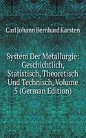 System Der Metallurgie: Geschichtlich, Statistisch, Theoretisch Und Technisch, Volume 5 (German Edition)