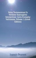 Vetus Testamentum Ex Versione Septuaginta Interpretum: Juxta Exemplar Vaticanum, Volume 1 (Greek Edition)