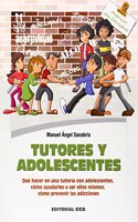 Tutores y adolescentes: Que hacer en una tutoria con adolescentes, como ayudarles a ser ellos mismos, como prevenir las adicciones