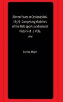 Eleven Years in Ceylon (1826-1837) - Comprising sketches of the field sports and natural history of - 2 Vols.