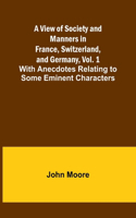 View of Society and Manners in France, Switzerland, and Germany, Vol. 1; With Anecdotes Relating to Some Eminent Characters