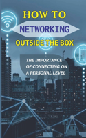 How To Networking Outside The Box: The Importance Of Connecting On A Personal Level: Maintain Your Newfound Contacts