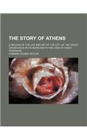 The Story of Athens; A Record of the Life and Art of the City of the Violet Crown Read in Its Ruins and in the Lives of Great Athenians