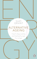 Alternative Ageing: How to Stay Looking and Feeling Younger for Longer