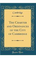 The Charter and Ordinances of the City of Cambridge (Classic Reprint)