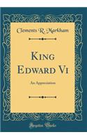 King Edward VI: An Appreciation (Classic Reprint)