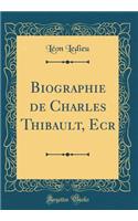 Biographie de Charles Thibault, Ecr (Classic Reprint)