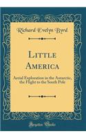 Little America: Aerial Exploration in the Antarctic, the Flight to the South Pole (Classic Reprint)