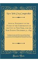 Annual Statement of the Funds of the Corporation of the City of New-York, for the Year Ending December 31, 1847: Including Accounts of Its Revenues and Expenditures in Detail, and of the Receipts and Investments of the Commissioners of the Sinking