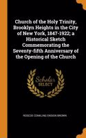 Church of the Holy Trinity, Brooklyn Heights in the City of New York, 1847-1922; a Historical Sketch Commemorating the Seventy-fifth Anniversary of the Opening of the Church
