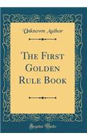 The First Golden Rule Book (Classic Reprint)