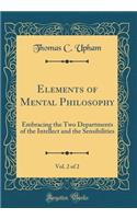 Elements of Mental Philosophy, Vol. 2 of 2: Embracing the Two Departments of the Intellect and the Sensibilities (Classic Reprint): Embracing the Two Departments of the Intellect and the Sensibilities (Classic Reprint)