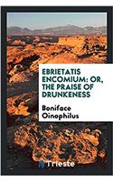 Ebrietatis Encomium: Or, the Praise of Drunkeness
