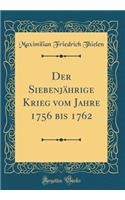 Der Siebenjährige Krieg vom Jahre 1756 bis 1762 (Classic Reprint)