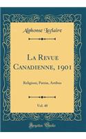 La Revue Canadienne, 1901, Vol. 40: Religioni, Patriæ, Artibus (Classic Reprint)