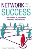 Network Your Way To Success: The secrets of successful business relationships