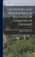 History and Proceedings of the House of Commons of England: With the Speeches, Debates and Conferences Between the Two Houses: From 1660 [To 1714]