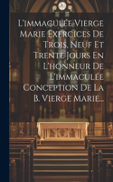 L'immaculée Vierge Marie Exercices De Trois, Neuf Et Trente Jours En L'honneur De L'immaculée Conception De La B. Vierge Marie...