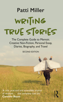 Writing True Stories: The complete guide to writing autobiography, memoir, personal essay, biography, travel and creative nonfiction