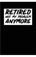 Retired Not My Problem Anymore: Blank lined journal for your retired father and grandfather. Best gift idea for retirement. 6x9 inches, 100 pages.