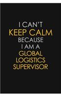 I Can't Keep Calm Because I Am A Global Logistics Supervisor