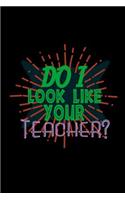 Do I look like your teacher?