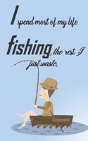 I spend most of my life fishing, the rest I just waste.