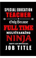 Special Education Teacher-Only Because Full Time Multitasking Ninja Isn't An Official Job Title: Blank Lined Journal/Notebook as Cute, Funny, Appreciation day, birthday, Thanksgiving, Christmas Gift for Office Coworkers, colleagues, friends & fa