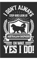 I Don't Always Stop and Look At Australian Shepard OH Wait, Yes I Do!