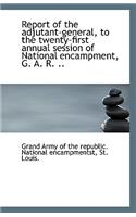 Report of the Adjutant-General, to the Twenty-First Annual Session of National Encampment, G. A. R.