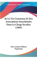 de La Vie Commune Et Des Associations Sacerdotales Dans Le Clerge Seculier (1869)