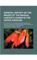 General Report on the Wages of the Manual Labour Classes in the United Kingdom; With Tables of the Average Rates of Wages and Hours of Labour of Perso