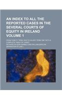 An Index to All the Reported Cases in the Several Courts of Equity in Ireland Volume 1; From Trinity Term 1838 to Hilary Term 1867 with a Complete Table of Cases: (English)